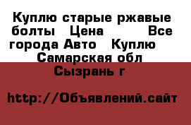 Куплю старые ржавые болты › Цена ­ 149 - Все города Авто » Куплю   . Самарская обл.,Сызрань г.